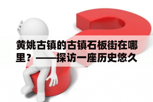 黄姚古镇的古镇石板街在哪里？——探访一座历史悠久的古镇