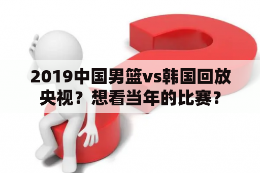 2019中国男篮vs韩国回放央视？想看当年的比赛？