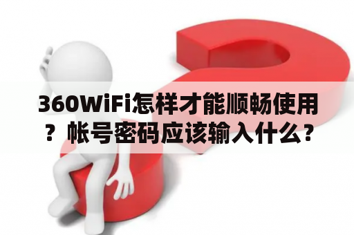 360WiFi怎样才能顺畅使用？帐号密码应该输入什么？