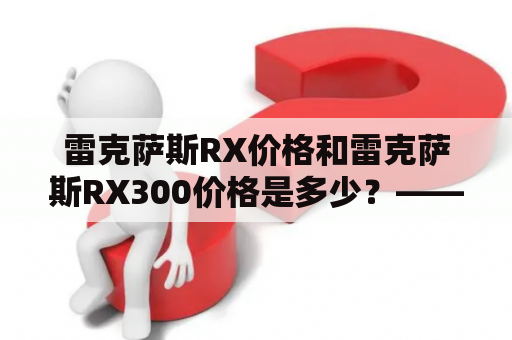 雷克萨斯RX价格和雷克萨斯RX300价格是多少？——详细解析