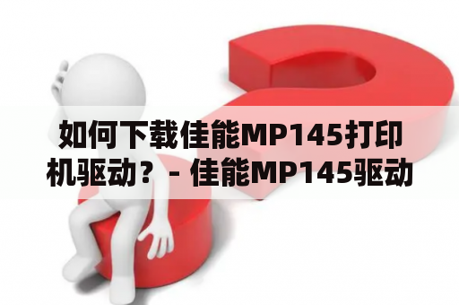 如何下载佳能MP145打印机驱动？- 佳能MP145驱动下载及佳能MP145打印机驱动