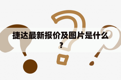 捷达最新报价及图片是什么？