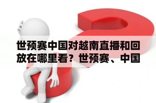 世预赛中国对越南直播和回放在哪里看？世预赛、中国、越南、直播、回放