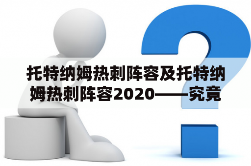 托特纳姆热刺阵容及托特纳姆热刺阵容2020——究竟谁能代表热刺夺冠？