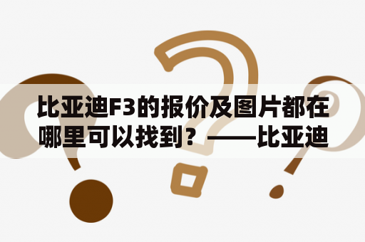 比亚迪F3的报价及图片都在哪里可以找到？——比亚迪F3报价及图片