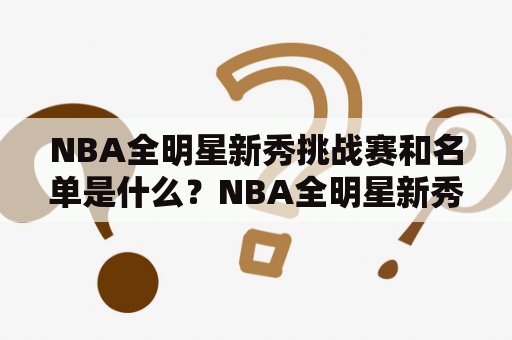 NBA全明星新秀挑战赛和名单是什么？NBA全明星新秀挑战赛，NBA全明星新秀挑战赛名单