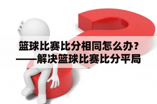 篮球比赛比分相同怎么办？——解决篮球比赛比分平局的方法