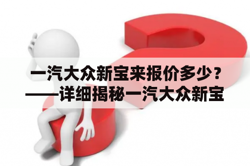 一汽大众新宝来报价多少？——详细揭秘一汽大众新宝来最新报价