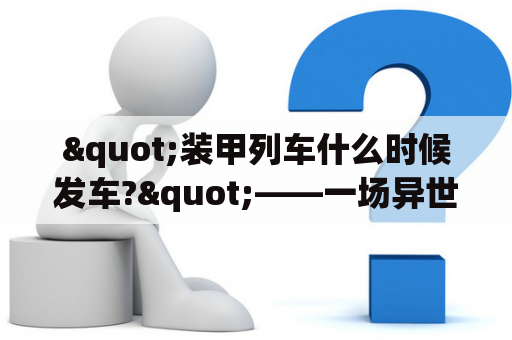 "装甲列车什么时候发车?"——一场异世界险境中的求生之旅