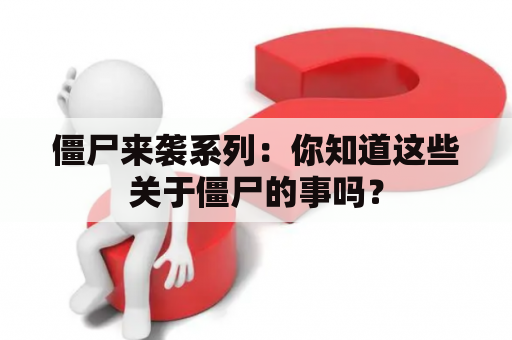 僵尸来袭系列：你知道这些关于僵尸的事吗？