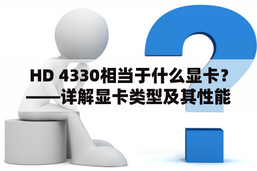 HD 4330相当于什么显卡？——详解显卡类型及其性能特点