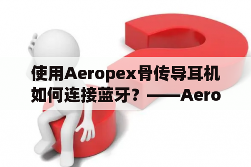 使用Aeropex骨传导耳机如何连接蓝牙？——Aeropex骨传导耳机蓝牙连接详解