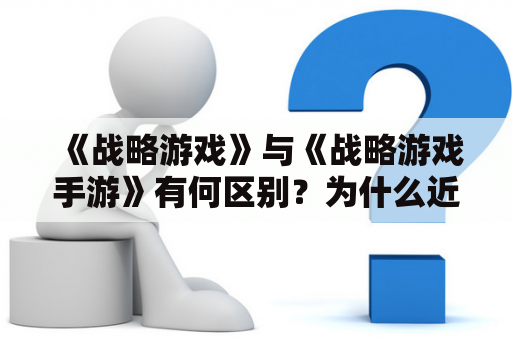 《战略游戏》与《战略游戏手游》有何区别？为什么近年来越来越多的人选择玩战略游戏手游？