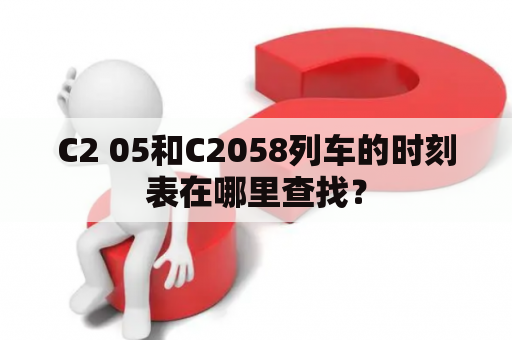 C2 05和C2058列车的时刻表在哪里查找？