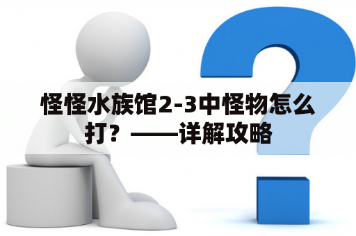 怪怪水族馆2-3中怪物怎么打？——详解攻略