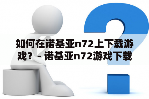 如何在诺基亚n72上下载游戏？- 诺基亚n72游戏下载及诺基亚n72游戏专区