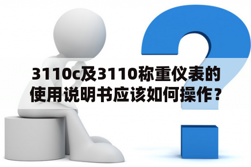 3110c及3110称重仪表的使用说明书应该如何操作？