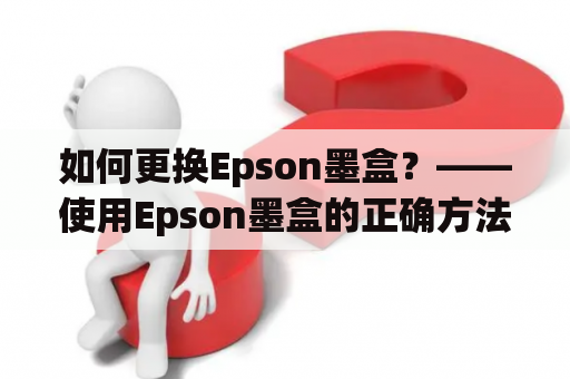 如何更换Epson墨盒？——使用Epson墨盒的正确方法