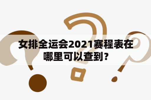 女排全运会2021赛程表在哪里可以查到？