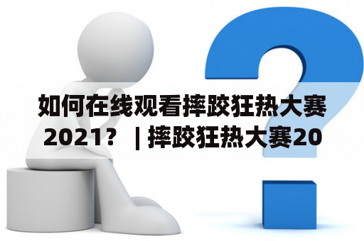 如何在线观看摔跤狂热大赛2021？ | 摔跤狂热大赛2021、在线观看、视频、直播、比赛