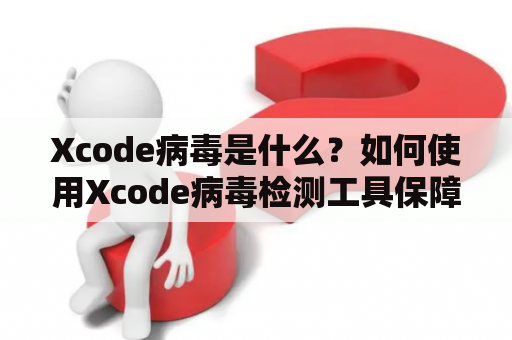 Xcode病毒是什么？如何使用Xcode病毒检测工具保障设备安全？