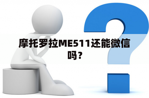 摩托罗拉ME511还能微信吗？