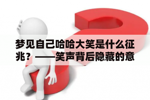 梦见自己哈哈大笑是什么征兆？——笑声背后隐藏的意义