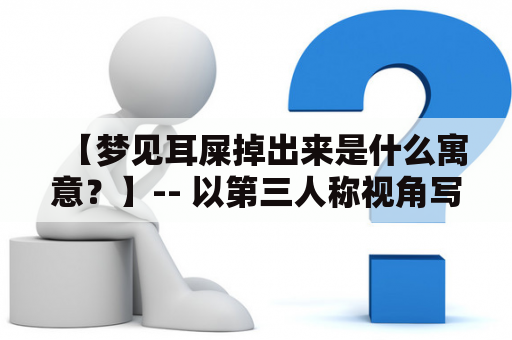 【梦见耳屎掉出来是什么寓意？】-- 以第三人称视角写