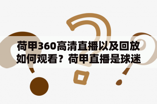 荷甲360高清直播以及回放如何观看？荷甲直播是球迷们最为关注的足球赛事之一，但是由于时间或其他原因，无法收看直播的球迷们该如何观看荷甲直播回放呢？