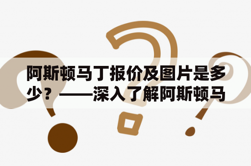 阿斯顿马丁报价及图片是多少？——深入了解阿斯顿马丁汽车报价及车型图片