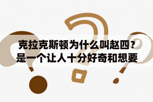 克拉克斯顿为什么叫赵四？是一个让人十分好奇和想要了解的问题。首先，我们先来介绍一下克拉克斯顿这个人。克拉克斯顿原名Timothy Sykes，是一位成功的股票交易员和投资者，也是一位极具争议性的人物。