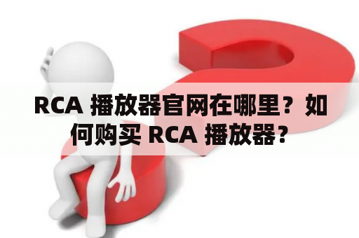 RCA 播放器官网在哪里？如何购买 RCA 播放器？