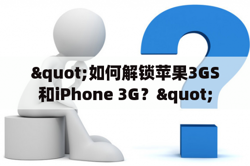 "如何解锁苹果3GS和iPhone 3G？"