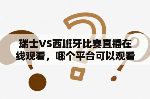 瑞士VS西班牙比赛直播在线观看，哪个平台可以观看？