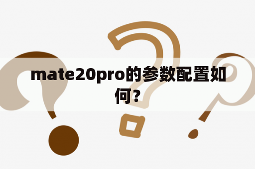 mate20pro的参数配置如何？