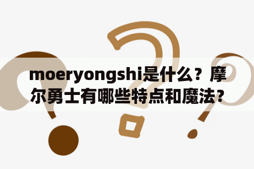 moeryongshi是什么？摩尔勇士有哪些特点和魔法？