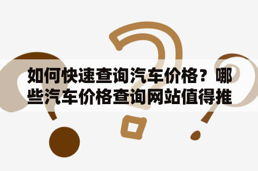 如何快速查询汽车价格？哪些汽车价格查询网站值得推荐？