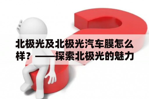 北极光及北极光汽车膜怎么样？——探索北极光的魅力以及北极光汽车膜的优势