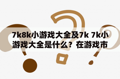 7k8k小游戏大全及7k 7k小游戏大全是什么？在游戏市场中，7k8k小游戏大全及7k 7k小游戏大全名声大噪，备受玩家们的喜爱。7k8k小游戏大全及7k 7k小游戏大全涵盖了各种类型的游戏，包括动作、射击、冒险、角色扮演等等。这些游戏都是经过专业筛选和审核的，确保用户可以享受到优质的游戏体验。