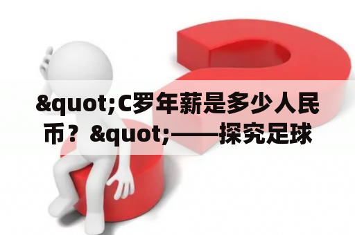 "C罗年薪是多少人民币？"——探究足球巨星C罗的收入情况