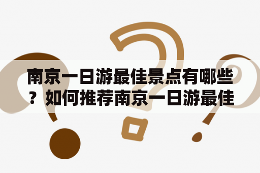 南京一日游最佳景点有哪些？如何推荐南京一日游最佳景点？