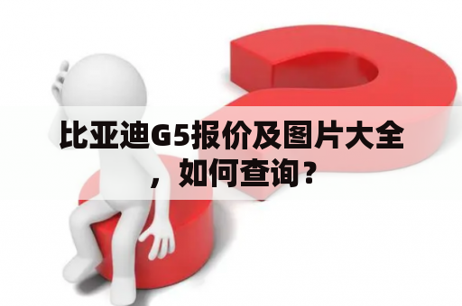 比亚迪G5报价及图片大全，如何查询？