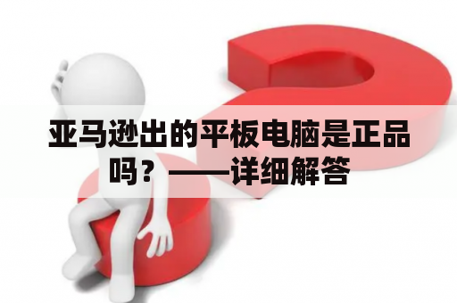 亚马逊出的平板电脑是正品吗？——详细解答