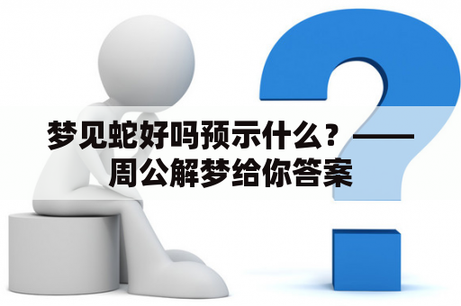 梦见蛇好吗预示什么？——周公解梦给你答案