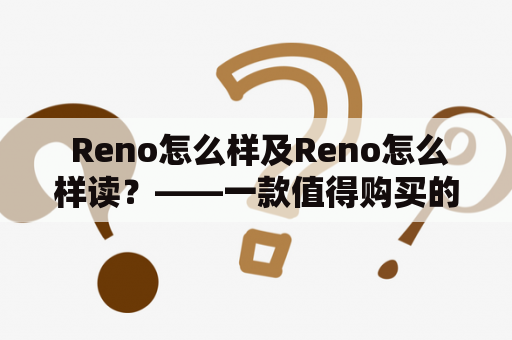  Reno怎么样及Reno怎么样读？——一款值得购买的手机 