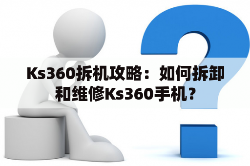 Ks360拆机攻略：如何拆卸和维修Ks360手机？