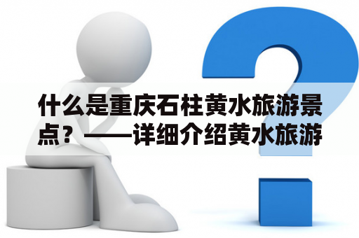 什么是重庆石柱黄水旅游景点？——详细介绍黄水旅游景点大全及重庆石柱黄水旅游景点大全