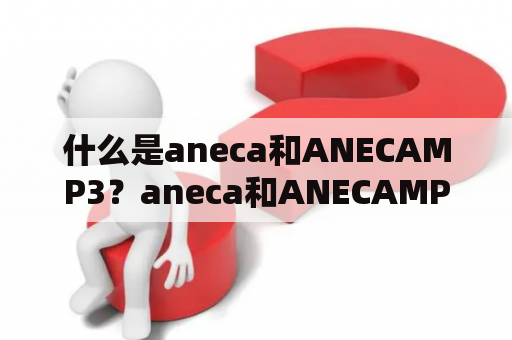 什么是aneca和ANECAMP3？aneca和ANECAMP3有什么关联？