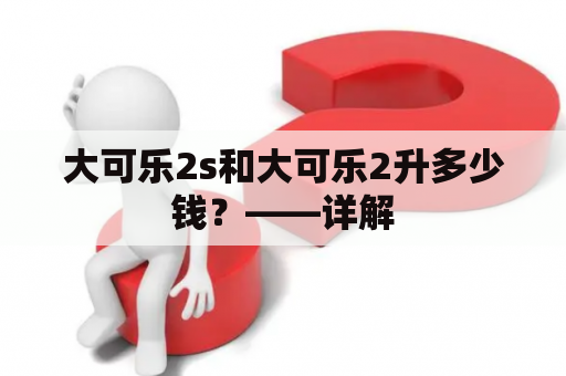 大可乐2s和大可乐2升多少钱？——详解