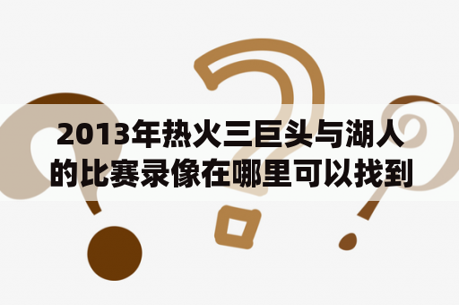 2013年热火三巨头与湖人的比赛录像在哪里可以找到？（2013 Heat Big Three vs Lakers game video, where can I find it?）